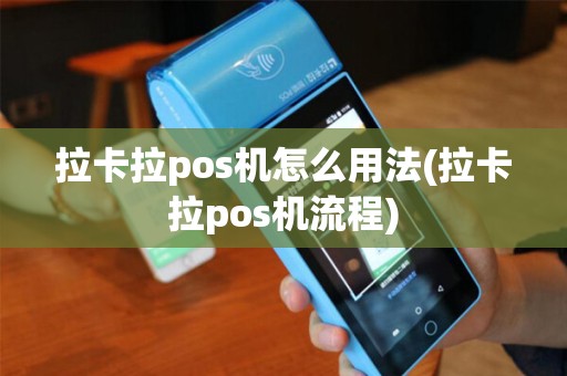 拉卡拉pos机怎么用法(拉卡拉pos机流程)