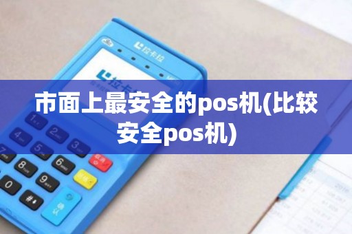 市面上最安全的pos机(比较安全pos机)