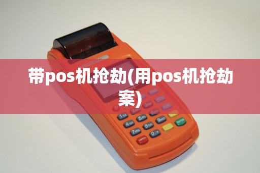 带pos机抢劫(用pos机抢劫案)