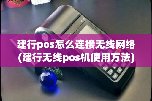 建行pos怎么连接无线网络(建行无线pos机使用方法)