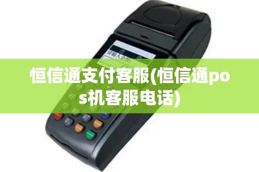 恒信通支付客服(恒信通pos机客服电话)