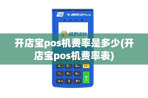 开店宝pos机费率是多少(开店宝pos机费率表)