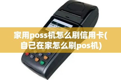 家用poss机怎么刷信用卡(自己在家怎么刷pos机)