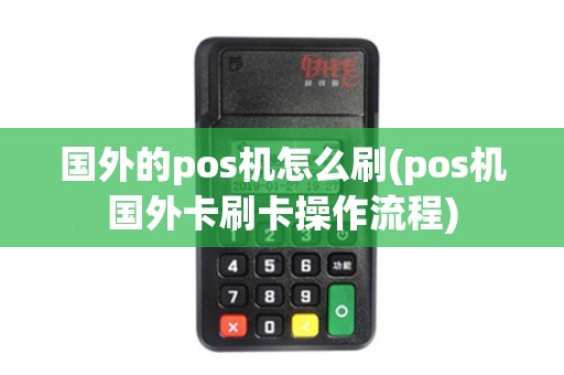 国外的pos机怎么刷(pos机国外卡刷卡操作流程)