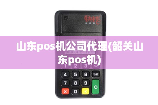 山东pos机公司代理(韶关山东pos机)