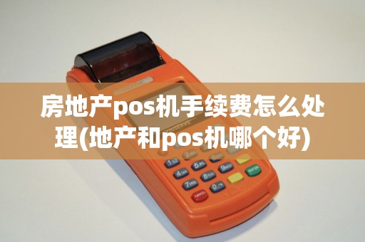 房地产pos机手续费怎么处理(地产和pos机哪个好)