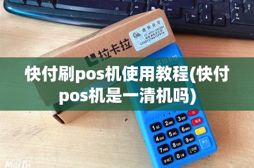 快付刷pos机使用教程(快付pos机是一清机吗)