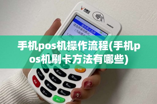 手机pos机操作流程(手机pos机刷卡方法有哪些)
