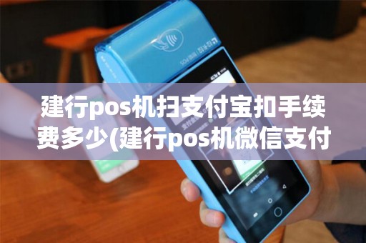 建行pos机扫支付宝扣手续费多少(建行pos机微信支付)