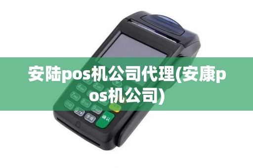 安陆pos机公司代理(安康pos机公司)