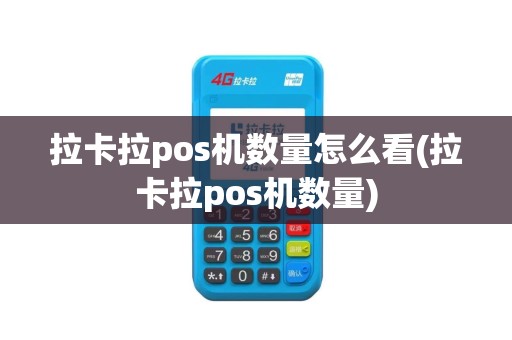 拉卡拉pos机数量怎么看(拉卡拉pos机数量)