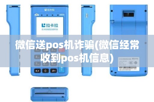 微信送pos机诈骗(微信经常收到pos机信息)