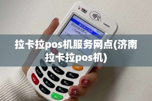 拉卡拉pos机服务网点(济南拉卡拉pos机)