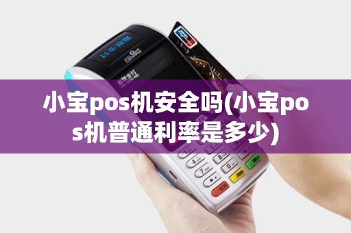 小宝pos机安全吗(小宝pos机普通利率是多少)