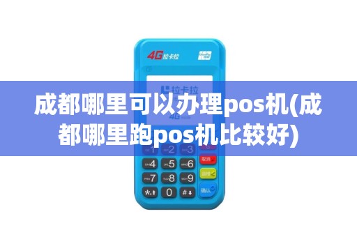成都哪里可以办理pos机(成都哪里跑pos机比较好)
