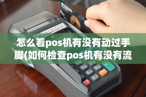 怎么看pos机有没有动过手脚(如何检查pos机有没有流量)