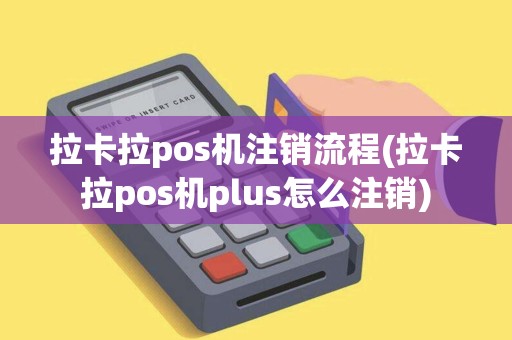 拉卡拉pos机注销流程(拉卡拉pos机plus怎么注销)