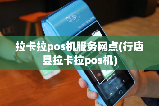 拉卡拉pos机服务网点(行唐县拉卡拉pos机)