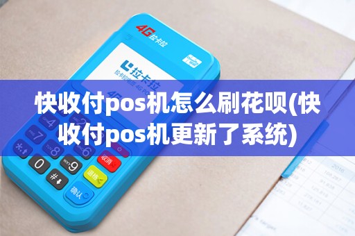 快收付pos机怎么刷花呗(快收付pos机更新了系统)