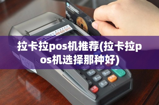 拉卡拉pos机推荐(拉卡拉pos机选择那种好)