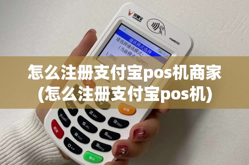 怎么注册支付宝pos机商家(怎么注册支付宝pos机)