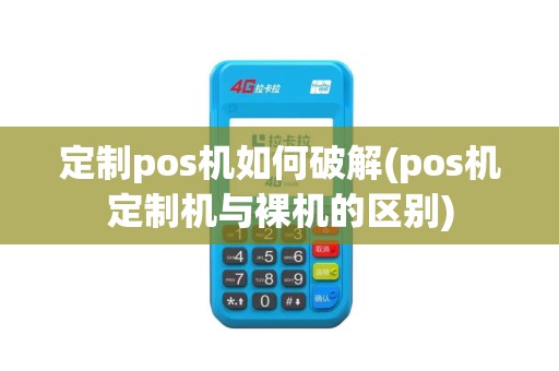 定制pos机如何破解(pos机定制机与裸机的区别)