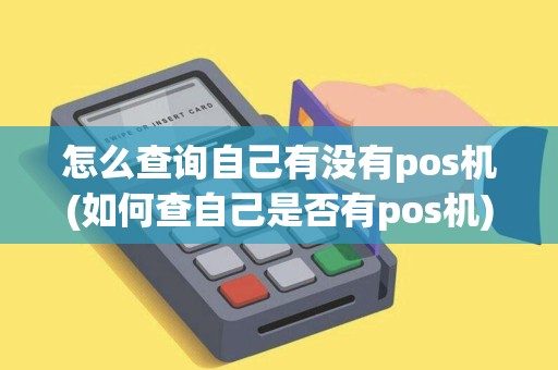 怎么查询自己有没有pos机(如何查自己是否有pos机)
