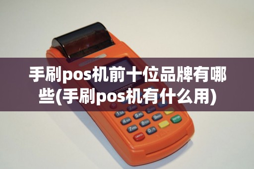 手刷pos机前十位品牌有哪些(手刷pos机有什么用)