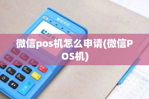 微信pos机怎么申请(微信POS机)