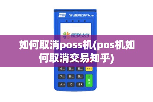 如何取消poss机(pos机如何取消交易知乎)