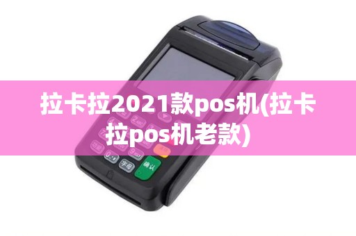 拉卡拉2021款pos机(拉卡拉pos机老款)