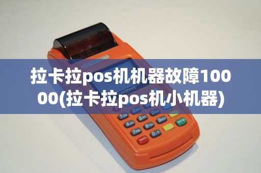 拉卡拉pos机机器故障10000(拉卡拉pos机小机器)