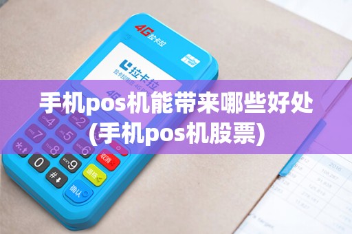 手机pos机能带来哪些好处(手机pos机股票)