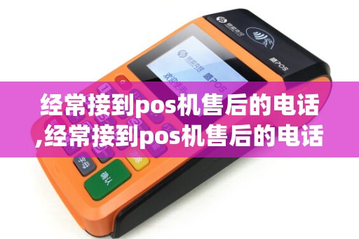 经常接到pos机售后的电话,经常接到pos机售后的电话是真的吗