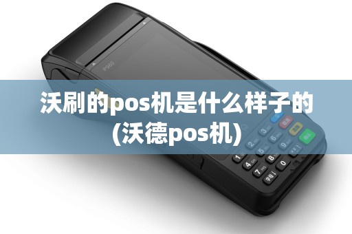 沃刷的pos机是什么样子的(沃德pos机)