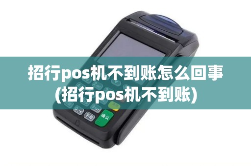 招行pos机不到账怎么回事(招行pos机不到账)