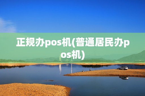 正规办pos机(普通居民办pos机)