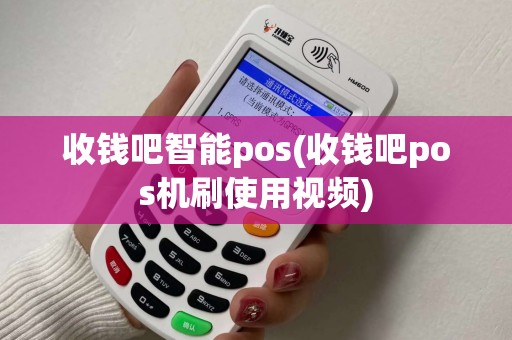 收钱吧智能pos(收钱吧pos机刷使用视频)