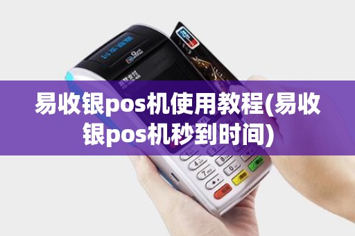 易收银pos机使用教程(易收银pos机秒到时间)