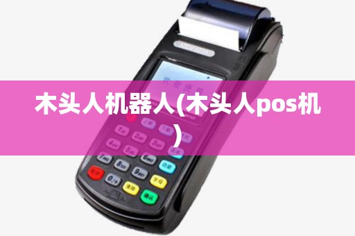 木头人机器人(木头人pos机)