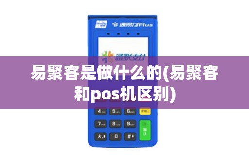 易聚客是做什么的(易聚客和pos机区别)