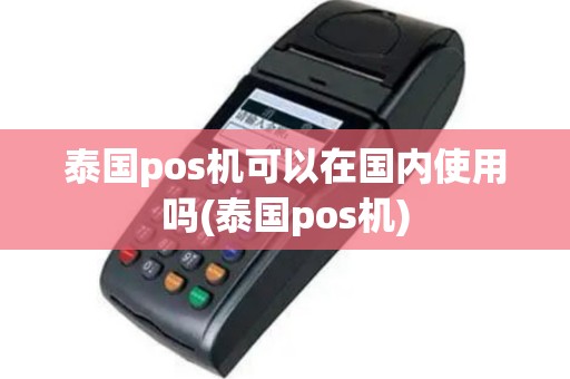 泰国pos机可以在国内使用吗(泰国pos机)