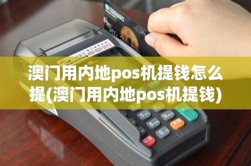 澳门用内地pos机提钱怎么提(澳门用内地pos机提钱)