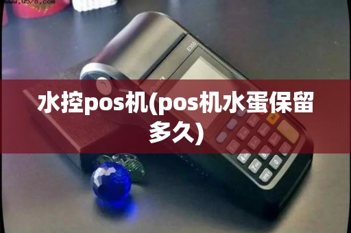 水控pos机(pos机水蛋保留多久)