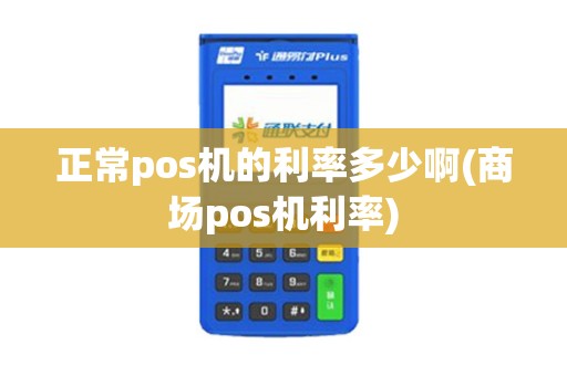 正常pos机的利率多少啊(商场pos机利率)