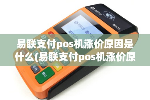 易联支付pos机涨价原因是什么(易联支付pos机涨价原因)