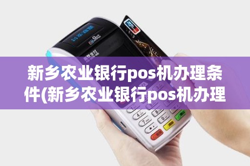 新乡农业银行pos机办理条件(新乡农业银行pos机办理)