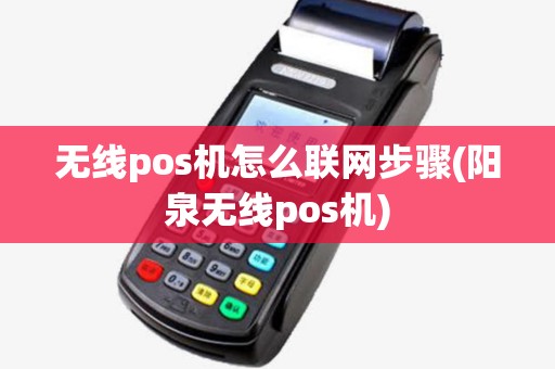 无线pos机怎么联网步骤(阳泉无线pos机)