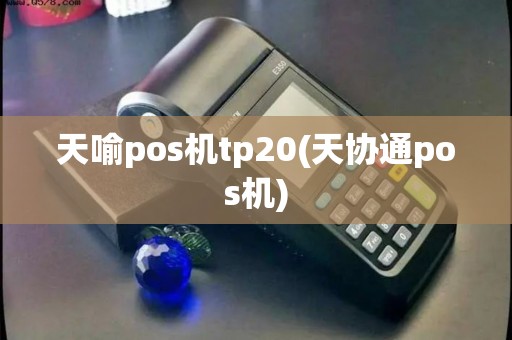 天喻pos机tp20(天协通pos机)