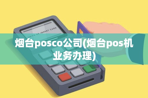 烟台posco公司(烟台pos机业务办理)